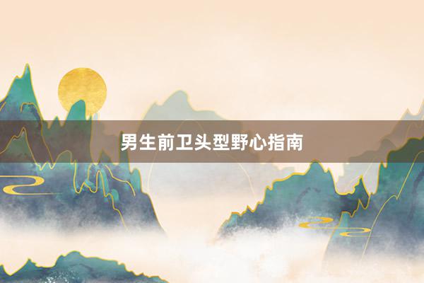 男生前卫头型野心指南