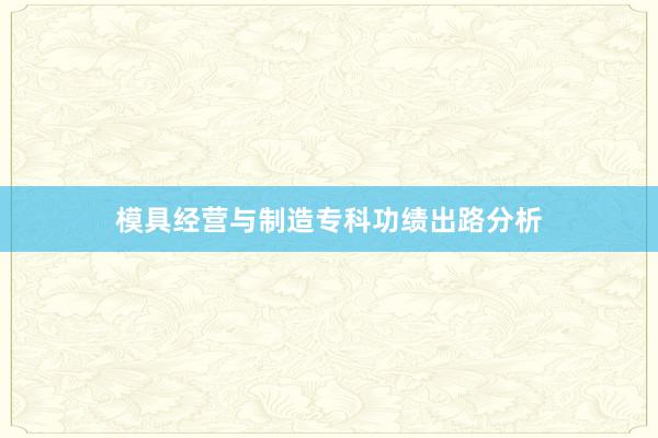 模具经营与制造专科功绩出路分析