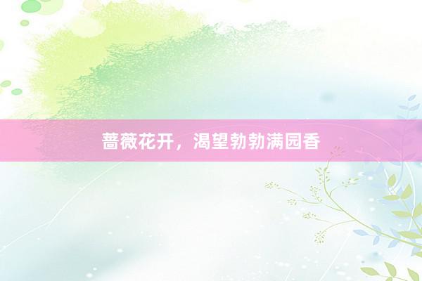 蔷薇花开，渴望勃勃满园香