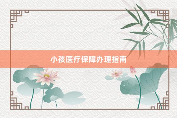 小孩医疗保障办理指南