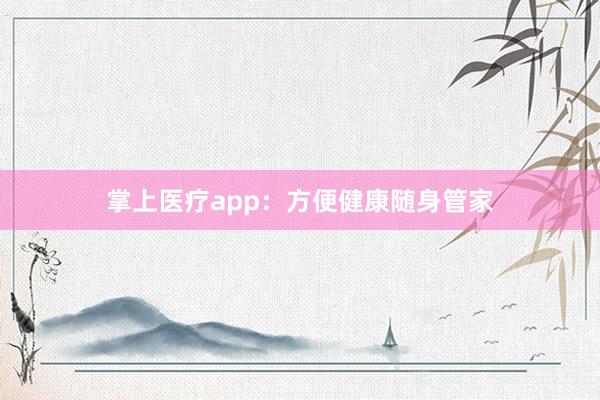掌上医疗app：方便健康随身管家