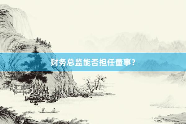 财务总监能否担任董事？