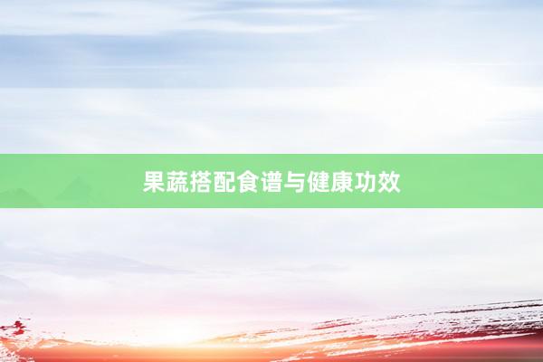 果蔬搭配食谱与健康功效